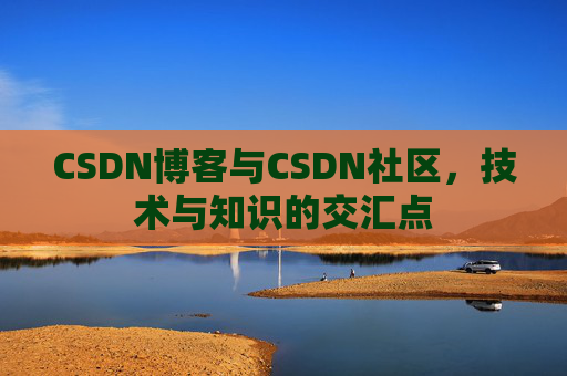 CSDN博客与CSDN社区，技术与知识的交汇点