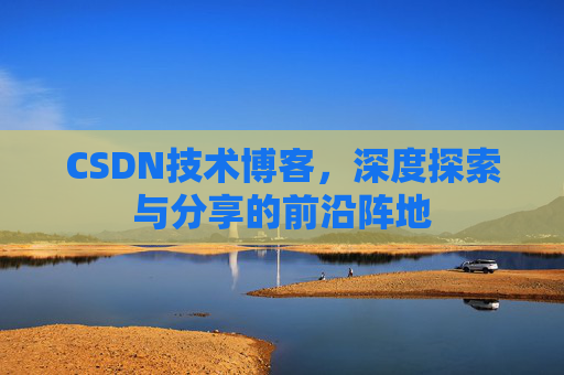 CSDN技术博客，深度探索与分享的前沿阵地